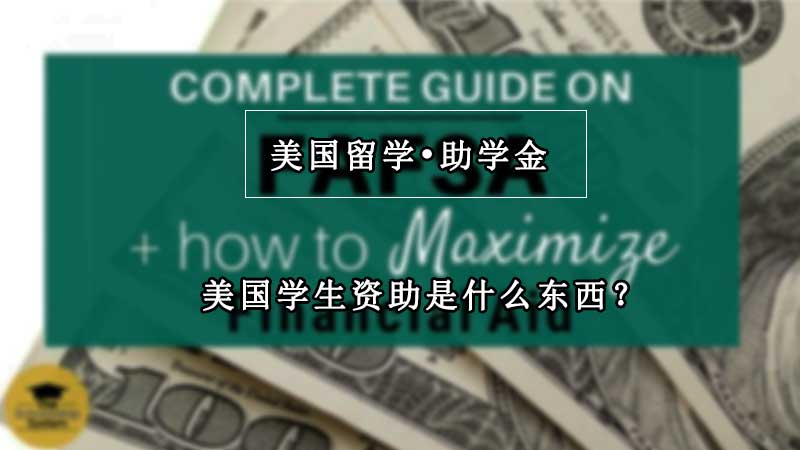 美国学生资助是什么东西？FAFSA助学金申请时间是什么时候？（已回答）