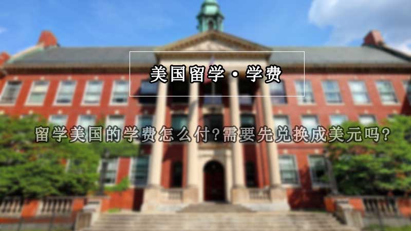 留学美国的学费怎么付?需要先兑换成美元吗?